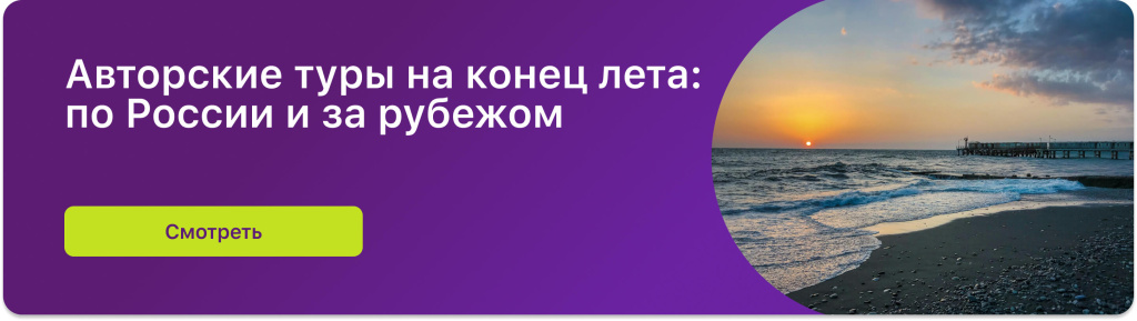 Авторские туры на конец лета: по России и за рубежом